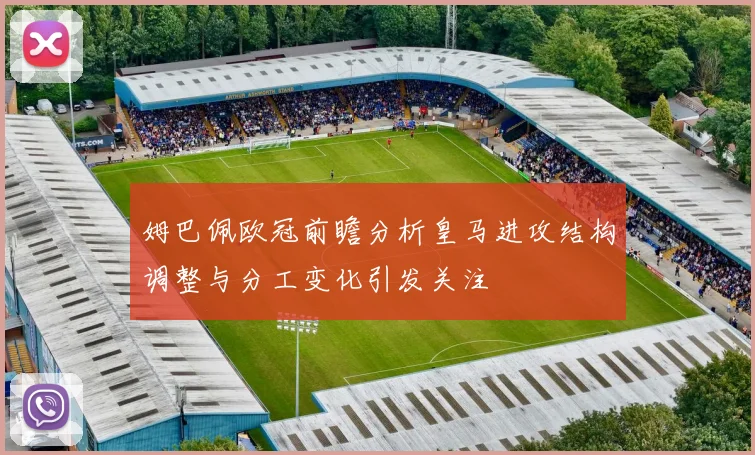 姆巴佩欧冠前瞻分析皇马进攻结构调整与分工变化引发关注