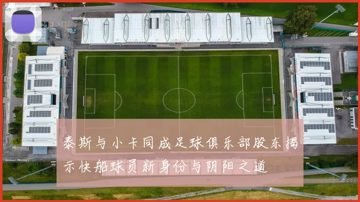 泰斯与小卡同成足球俱乐部股东揭示快船球员新身份与阴阳之道