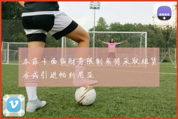 本菲卡面临财务限制或将采取租赁方式引进帕利尼亚