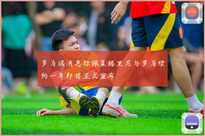 罗马诺消息称佩莱格里尼与罗马续约一年即将正式宣布