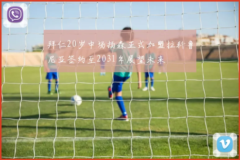 拜仁20岁中场扬森正式加盟拉科鲁尼亚签约至2031年展望未来